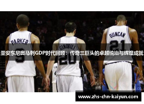 圣安东尼奥马刺GDP时代回顾：传奇三巨头的卓越统治与辉煌成就